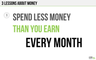 3 Lessons about Money
SPEND LESS MONEY
THAN YOU EARN
EVERY MONTH
1
 