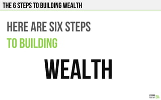 THE 6 STEPS TO BUILDING WEALTH
HERE ARE SIX STEPS
TO BUILDING
WEALTH
 