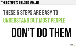 THE 6 STEPS TO BUILDING WEALTH
These 6 steps are easy to
Understand but Most people
Don’t do them
 
