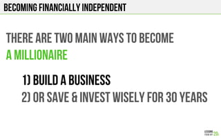 Becoming FINANCIALLY INDEPENDENT
THERE ARE TWO MAIN WAYS TO BECOME
A MILLIONAIRE
1) Build a business
2) Or Save & Invest wisely for 30 years
 