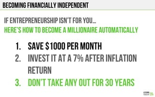 Becoming FINANCIALLY INDEPENDENT
If entrepreneurship isn’t for you…
Here’s how to become a millionaire Automatically
1.  Save $1000 per month
2.  Invest it at a 7% after inflation
return
3.  Don’t take any out for 30 years
 