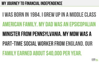 My journey to financial independence
I was born in 1984. I grew up in a middle class
American family. My dad was an epsicopalian
minister from pennsylvania. My mom was a
part-time social worker from England. Our
family earned about $40,000 per year.
 