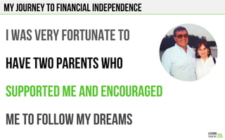I was very fortunate to
Have two parents who
Supported Me and encouraged
me to Follow my dreams
My journey to financial independence
 