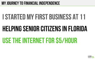 I started my first business at 11
Helping senior citizens in florida
use the internet for $5/hour
My journey to financial independence
 