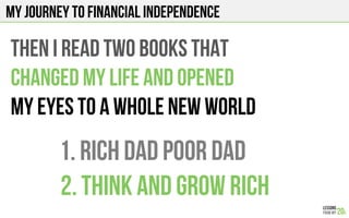 Then I read two books that
changed my life and opened
My eyes to a whole new world
2. Think And Grow Rich
1. Rich Dad Poor Dad
My journey to financial independence
 