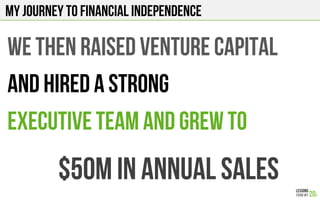 We then raised venture capital
And hired a strong
Executive team and grew to
$50M in annual sales
My journey to financial independence
 