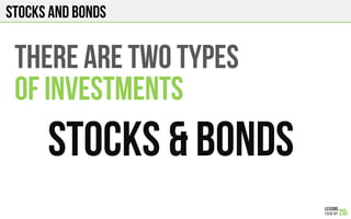 Stocks and bonds
THERE ARE TWO TYPES
OF INVEStMENTS
STOCKs & BONds
 