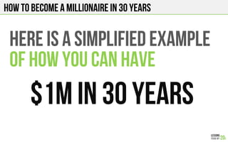 HOW TO BECOME A MILLIONAIRE in 30 years
HERE IS A SIMPLIFIED EXAMPLE
OF HOW YOU CAN HAVE
$1M in 30 years
 