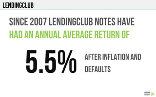 LENDINGCLUB
Since 2007 LENDINGCLUB notes HAVE
HAD an annual average return of
5.5% AFTER INFLATION AND
DEFAULTS
 