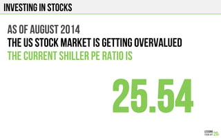 INVESTING IN STOCKS
AS OF august 2014
the US STOCK market is getting overvalued
THE CURRENT SHILLER PE RATIO IS
25.54
 