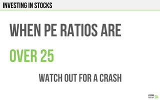 INVESTING IN STOCKS
WHEN PE RATIOs ARE
over 25
WATCH OUT for a crash
 