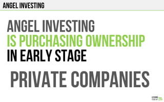 ANGEL INVESTING
ANGEL INVESTING
IS PURCHASING OWNERSHIP
In EARLY STAGE
PRIVATE COMPANIES
 