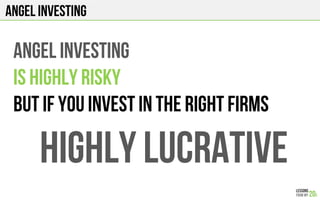 ANGEL INVESTING
ANGEL investing
Is highly risky
But if you invest in the right firms
Highly lucrative
 