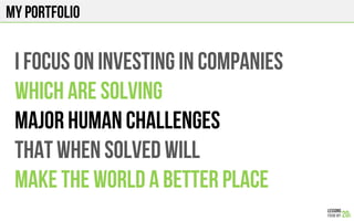 MY portfolio
I focus on investing in companies
Which are solving
Major human challenges
That when solved will
Make the world a better place
 