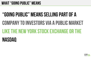 What “going public” means
“Going public” means selling part of a
company to investors via a public market
like the New York Stock exchange or the
nasdaq
 
