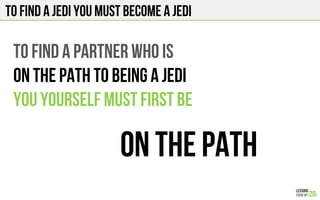 TO FIND A JEDI YOU MUST BECOME A JEDI
TO FIND A PARTNER WHO IS
ON THE PATH TO BEING A JEDI
You Yourself must first be
ON THE PATH
 