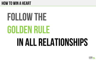 HOW TO WIN A HEART
FOLLOW THE
GOLDEN RULE
IN ALL RELATIONSHIPS
 