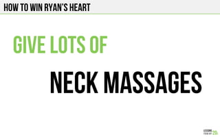 HOW TO WIN Ryan’s HEART
GIVE LOTS OF
NECK MASSAGES
 