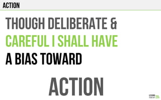 ACTION
THOUGH DELIBERATE &
CAREFUL I SHALL HAVE
A BIAS TOWARD
ACTION
 