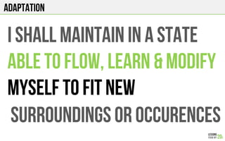 ADAPTATION
I shall MAINTAIN in A STATE
ABLE TO FLOW, LEARN & MODIFY
MYSELF TO FIT NEW
SURROUNDINGS OR OCCURENCES
 