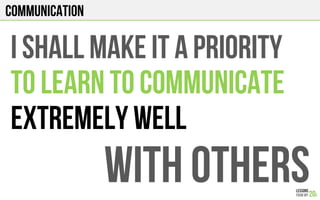 COMMUNICATION
I shall MAKE IT A PRIORITY
TO LEARN TO COMMUNICATE
EXTREMELY WELL
WITH OTHERS
 