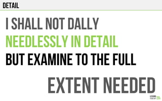 DETAIl
I shall NOT DALLY
NEEDLESSLY IN DETAIl
BUT EXAMINE TO THE FULL
EXTENT NEEDED
 