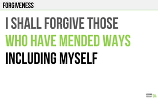 FORGIVENESS
I shall FORGIVE THOSe
WHO HAVE MENDED WAYS
INCLUDING MYSELF
 