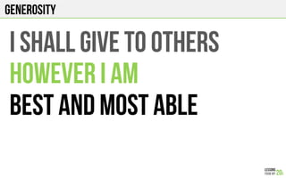GENEROSITY
I shall GIVE TO OTHERS
HOWEVER I AM
BEST AND MOST ABLE
 