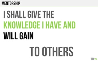MENTORSHIP
I shall GIVE THE
KNOWLEDGE I HAVE AND
WILL GAIN
TO OTHERS
 