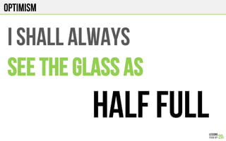 OPTIMISM
I shall ALWAYS
SEE THE GLASS AS
HALF FULL
 