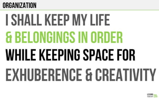 ORGANIZATION
I shall KEEP MY LIFE
& BELONGINGS IN ORDEr
WHILE KEEPING SPACE FOR
EXHUBERENCE & CREATIVITY
 