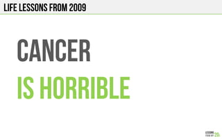 LIFE Lessons from 2009
CANCER
IS HORRIBLE
 