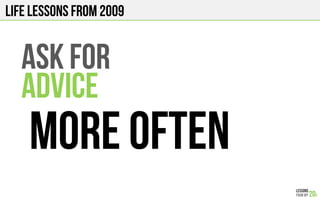 LIFE Lessons from 2009
ASK FOR
ADVICE
MORE OFTEN
 