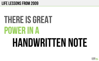 LIFE Lessons from 2009
THERE IS GREAT
POWER IN A
HANDWRITTEN NOTE
 