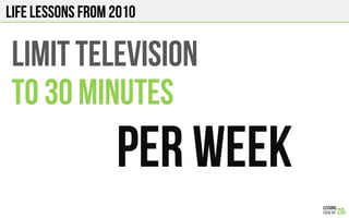 LIFE Lessons from 2010
LIMIT TELEVISION
To 30 minutes
PER WEEK!
 