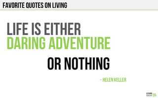 FAVORITE QUOTES on LIVING
LIFE IS EITHER
DARING ADVENTURE
OR NOTHING
- HELEN KELLER!
 