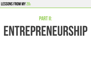 Lessons from my 20s
entrepreneurship
Part II:
 