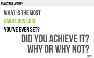 GOALS REFLECTION
WHAT IS THE MOST
AMBITIOUS GOAL
You’VE EVER SET?
DID you achieve it?
Why or why not?
 