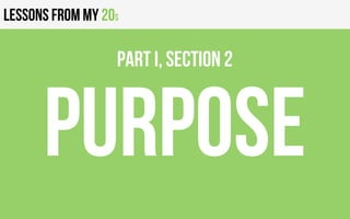 Lessons from my 20s
PURPOSE
PART I, Section 2
 