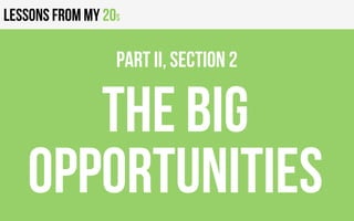 Lessons from my 20s
The big
opportunities
PART II, Section 2
 