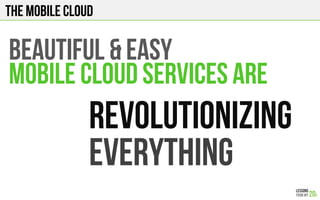 The Mobile Cloud
Beautiful & Easy
Mobile Cloud Services are
REVOLUTIONIZING
EVERYTHING
 