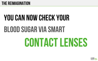 The Reimagination
You can now check your
Blood sugar via smart
Contact lenses
 