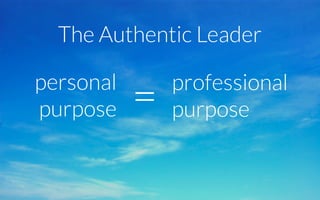 personal
purpose! =!professional
purpose!
The Authentic Leader!
 