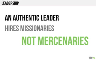 Leadership
An authentic leader
Hires missionaries
Not mercenaries
 