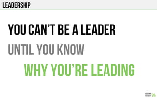 Leadership
You can’t be a leader
until you know
why you’re leading
 