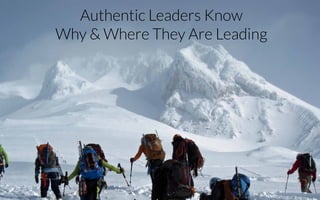 Authentic Leaders Know 
Why & Where They Are Leading
 