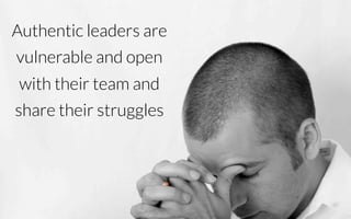 Authentic leaders are
vulnerable and open
with their team and
share their struggles!
 