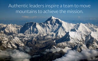 Authentic leaders inspire a team to move
mountains to achieve the mission.!
 