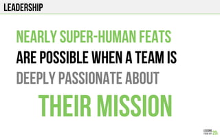 Leadership
NEARLY SUPER-HUMAN feats
Are possible when a team is
DEEPLY passionate about
their MISSION
 
