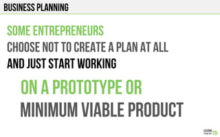 Business planning
SOME ENTREPRENEURS
choose not to create a plan at all
And just start working
Minimum viable product
On a prototype or
 